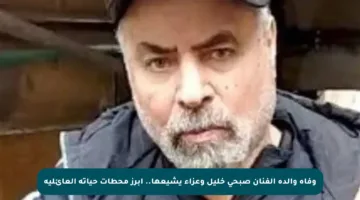 وفاة والدة الفنان صبحي خليل وعزاء يشيعها.. أبرز محطات حياته العائلية